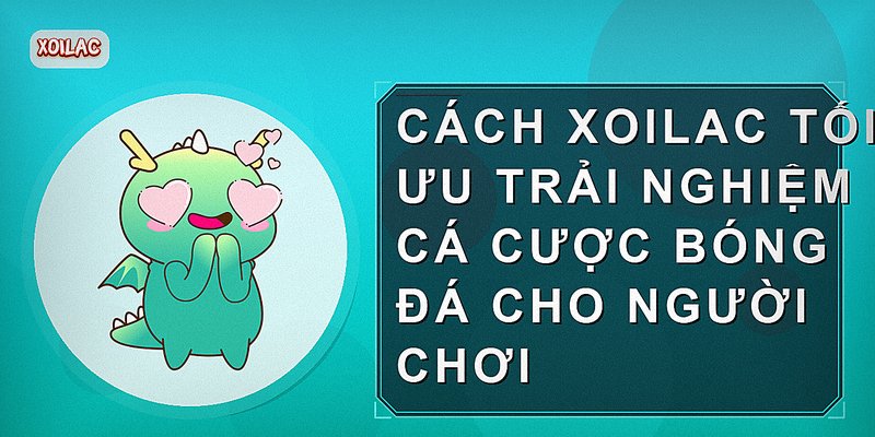 Cách Xoilac tối ưu trải nghiệm cá cược bóng đá cho người chơi