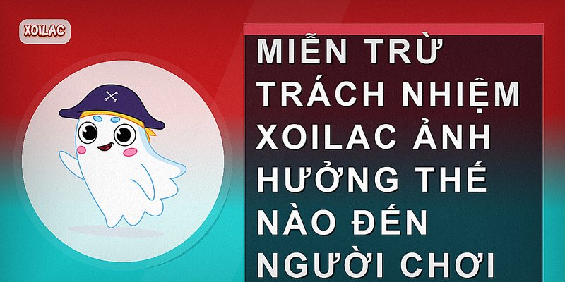 Miễn trừ trách nhiệm Xoilac ảnh hưởng thế nào đến người chơi