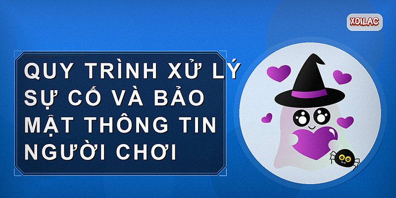 Quy trình xử lý sự cố và bảo mật thông tin người chơi