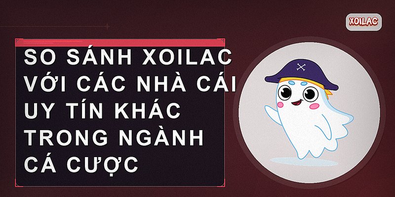 So sánh Xoilac với các nhà cái uy tín khác trong ngành cá cược
