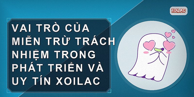 Vai trò của miễn trừ trách nhiệm trong phát triển và uy tín Xoilac