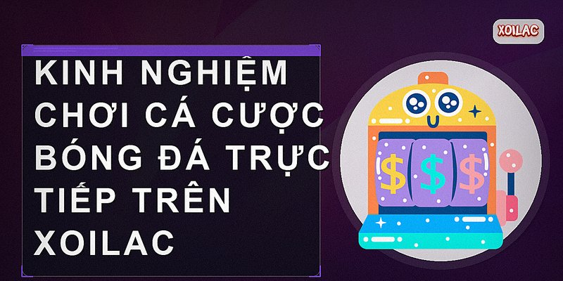 Kinh nghiệm chơi cá cược bóng đá trực tiếp trên Xoilac